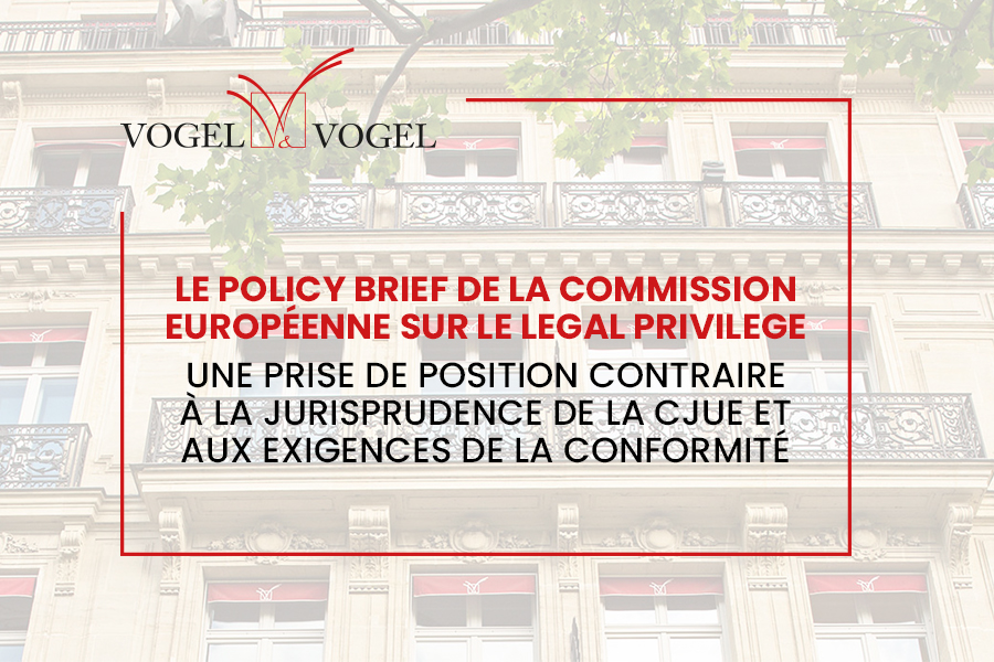 Actualité Vogel&Vogel • Le Policy Brief de la Commission européenne sur le Legal Privilege : une prise deposition contraire à la jurisprudence de la CJUE et aux exigences de la conformité