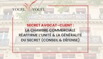 Vogel & Vogel Actualités • Secret avocat–client : la Chambre commerciale réaffirme l’unité et la généralité du secret (conseil & défense)